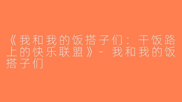 《我和我的饭搭子们：干饭路上的快乐联盟》-我和我的饭搭子们
