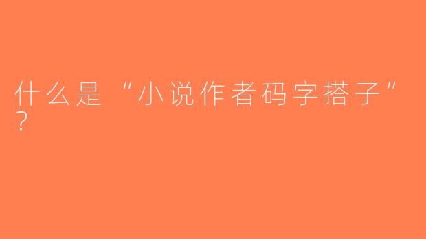 什么是“小说作者码字搭子”？