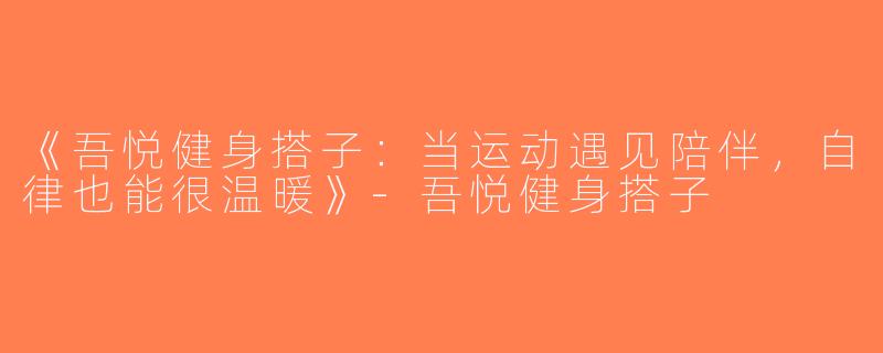 《吾悦健身搭子：当运动遇见陪伴，自律也能很温暖》-吾悦健身搭子