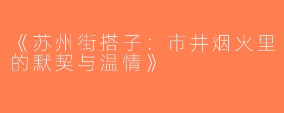 《苏州街搭子：市井烟火里的默契与温情》