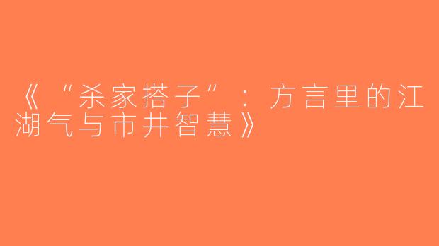 《“杀家搭子”：方言里的江湖气与市井智慧》