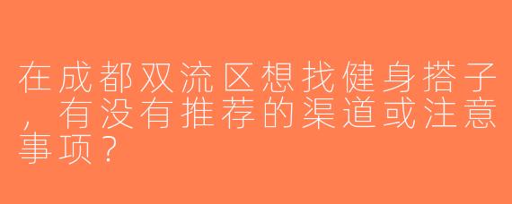 在成都双流区想找健身搭子，有没有推荐的渠道或注意事项？
