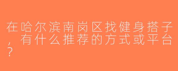 在哈尔滨南岗区找健身搭子，有什么推荐的方式或平台？