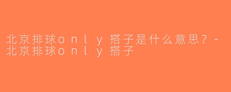 北京排球only搭子是什么意思？-北京排球only搭子