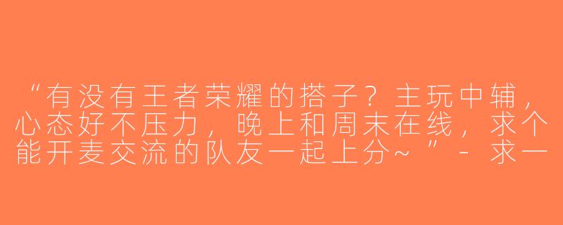 “有没有王者荣耀的搭子？主玩中辅，心态好不压力，晚上和周末在线，求个能开麦交流的队友一起上分~”-求一个王者搭子
