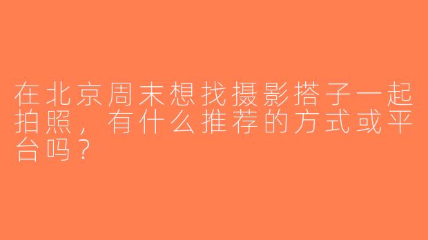 在北京周末想找摄影搭子一起拍照，有什么推荐的方式或平台吗？