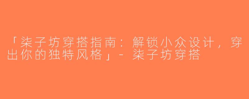 「柒子坊穿搭指南：解锁小众设计，穿出你的独特风格」-柒子坊穿搭