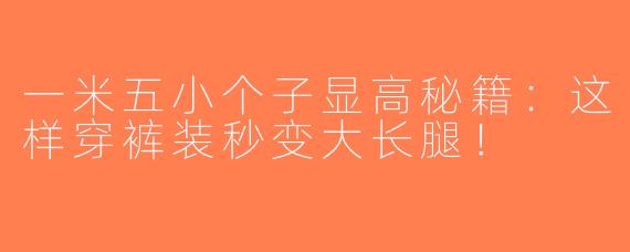 一米五小个子显高秘籍：这样穿裤装秒变大长腿！