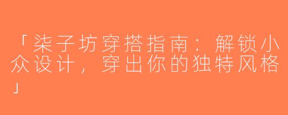 「柒子坊穿搭指南：解锁小众设计，穿出你的独特风格」