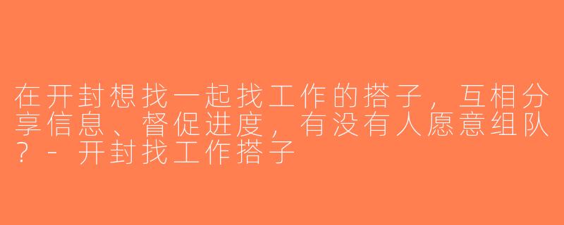 在开封想找一起找工作的搭子，互相分享信息、督促进度，有没有人愿意组队？-开封找工作搭子