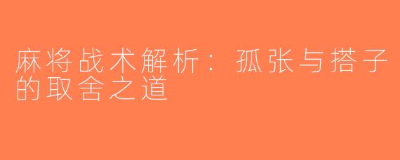 麻将战术解析：孤张与搭子的取舍之道