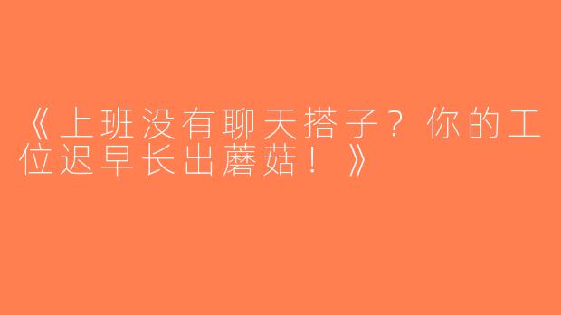 《上班没有聊天搭子？你的工位迟早长出蘑菇！》