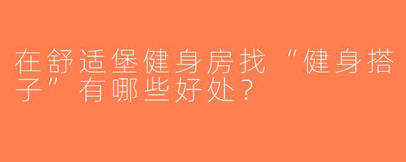 在舒适堡健身房找“健身搭子”有哪些好处？