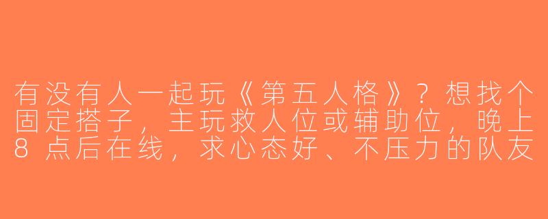 有没有人一起玩《第五人格》？想找个固定搭子，主玩救人位或辅助位，晚上8点后在线，求心态好、不压力的队友！-第五人格找搭子一起玩