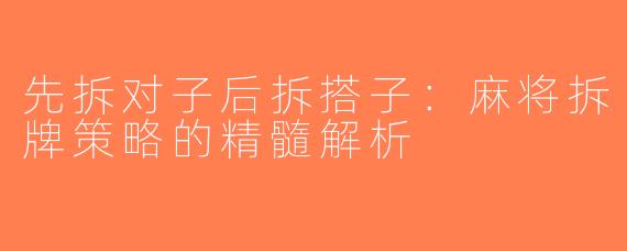 先拆对子后拆搭子：麻将拆牌策略的精髓解析