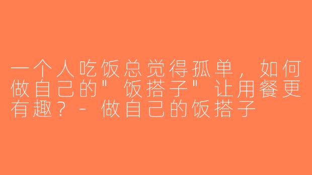 一个人吃饭总觉得孤单，如何做自己的