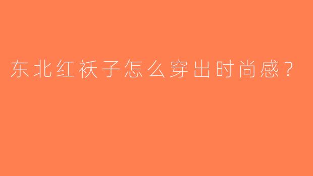 东北红袄子怎么穿出时尚感？