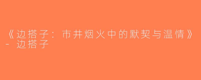 《边搭子：市井烟火中的默契与温情》-边搭子