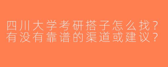 四川大学考研搭子怎么找？有没有靠谱的渠道或建议？