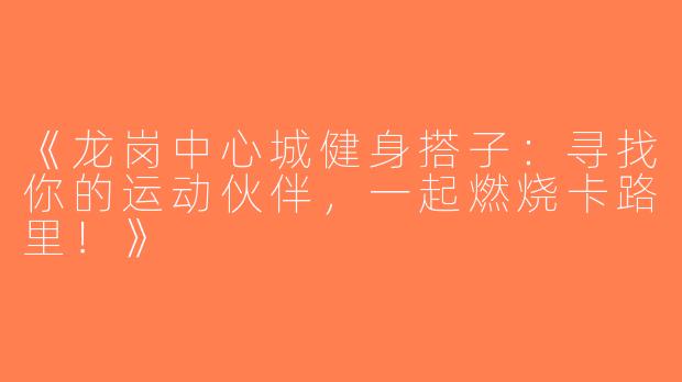 《龙岗中心城健身搭子：寻找你的运动伙伴，一起燃烧卡路里！》