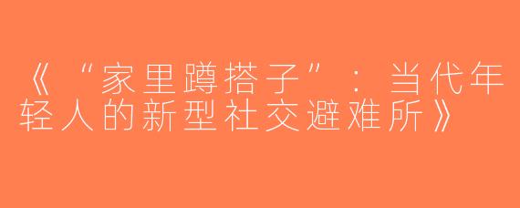 《“家里蹲搭子”：当代年轻人的新型社交避难所》