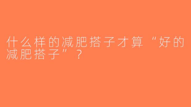 什么样的减肥搭子才算“好的减肥搭子”？