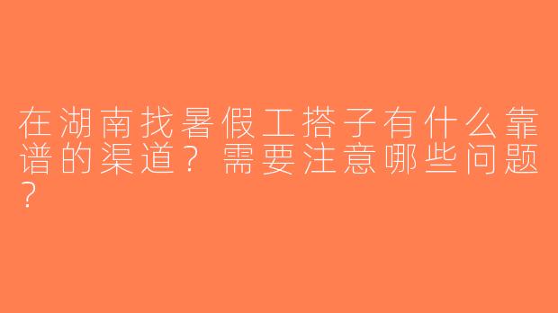 在湖南找暑假工搭子有什么靠谱的渠道？需要注意哪些问题？