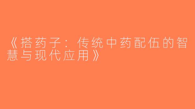 《搭药子：传统中药配伍的智慧与现代应用》