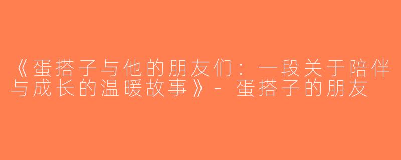 《蛋搭子与他的朋友们：一段关于陪伴与成长的温暖故事》-蛋搭子的朋友