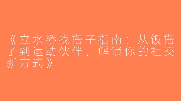 《立水桥找搭子指南：从饭搭子到运动伙伴，解锁你的社交新方式》