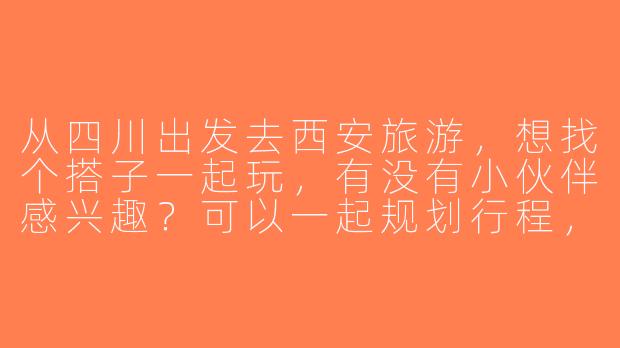 从四川出发去西安旅游，想找个搭子一起玩，有没有小伙伴感兴趣？可以一起规划行程，分摊费用，互相拍照~