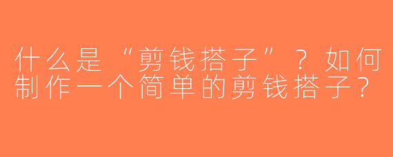 什么是“剪钱搭子”？如何制作一个简单的剪钱搭子？