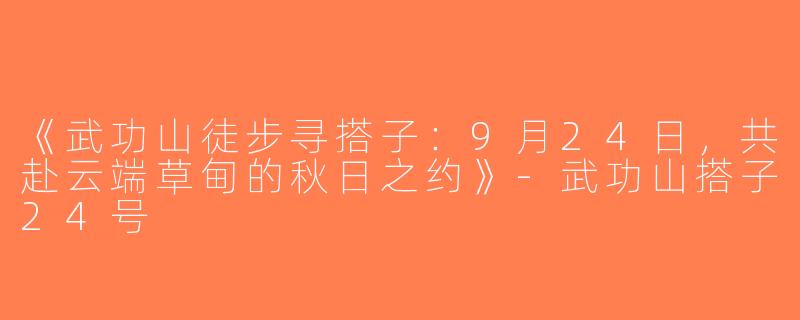 《武功山徒步寻搭子：9月24日，共赴云端草甸的秋日之约》-武功山搭子24号