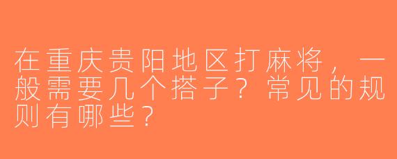 在重庆贵阳地区打麻将，一般需要几个搭子？常见的规则有哪些？