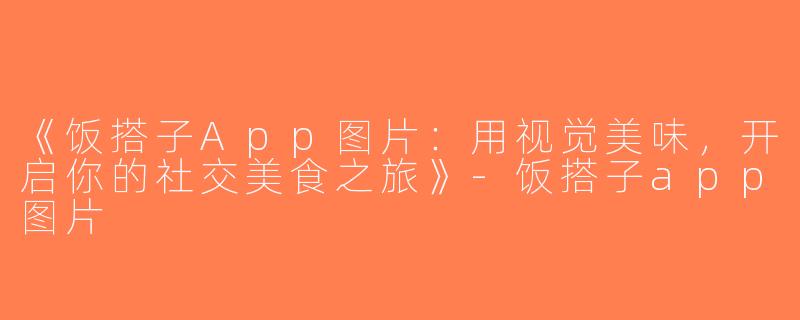 《饭搭子App图片：用视觉美味，开启你的社交美食之旅》-饭搭子app图片