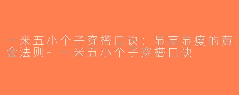 一米五小个子穿搭口诀：显高显瘦的黄金法则-一米五小个子穿搭口诀