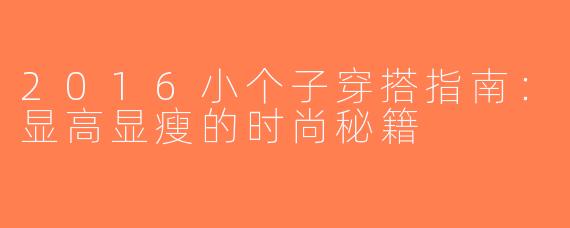 2016小个子穿搭指南：显高显瘦的时尚秘籍