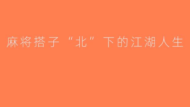 麻将搭子“北”下的江湖人生