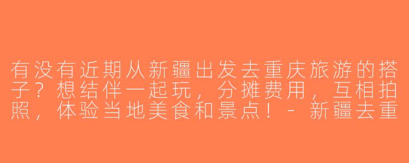 有没有近期从新疆出发去重庆旅游的搭子？想结伴一起玩，分摊费用，互相拍照，体验当地美食和景点！-新疆去重庆旅游搭子