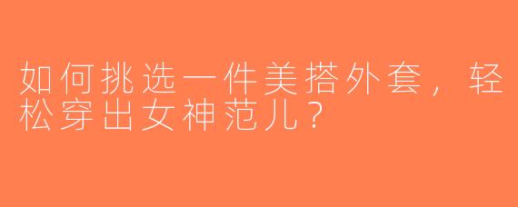 如何挑选一件美搭外套，轻松穿出女神范儿？