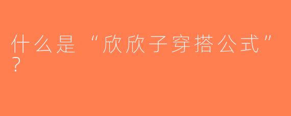 什么是“欣欣子穿搭公式”？