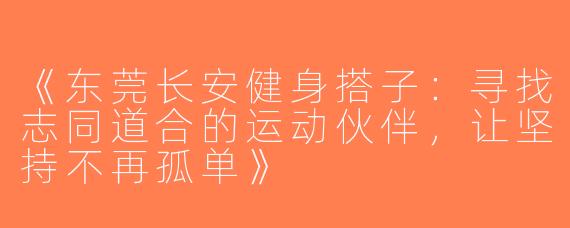 《东莞长安健身搭子：寻找志同道合的运动伙伴，让坚持不再孤单》