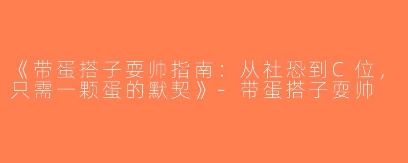 《带蛋搭子耍帅指南：从社恐到C位，只需一颗蛋的默契》-带蛋搭子耍帅