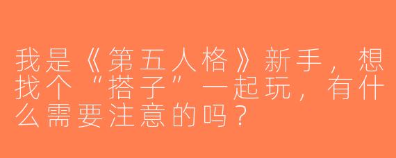 我是《第五人格》新手，想找个“搭子”一起玩，有什么需要注意的吗？