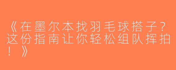 《在墨尔本找羽毛球搭子？这份指南让你轻松组队挥拍！》
