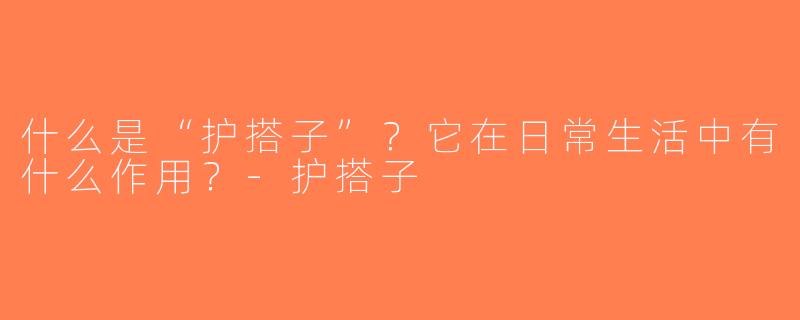 什么是“护搭子”？它在日常生活中有什么作用？-护搭子