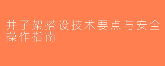 井子架搭设技术要点与安全操作指南