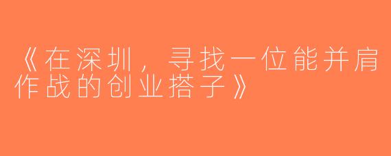 《在深圳，寻找一位能并肩作战的创业搭子》