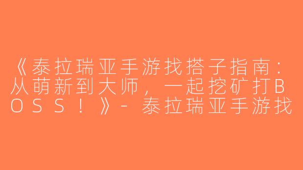 《泰拉瑞亚手游找搭子指南：从萌新到大师，一起挖矿打BOSS！》-泰拉瑞亚手游找搭子