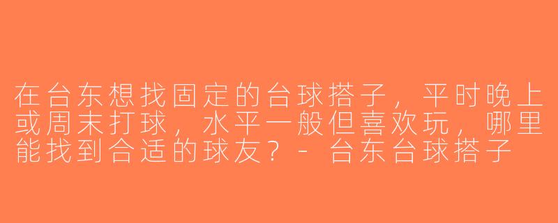 在台东想找固定的台球搭子，平时晚上或周末打球，水平一般但喜欢玩，哪里能找到合适的球友？-台东台球搭子